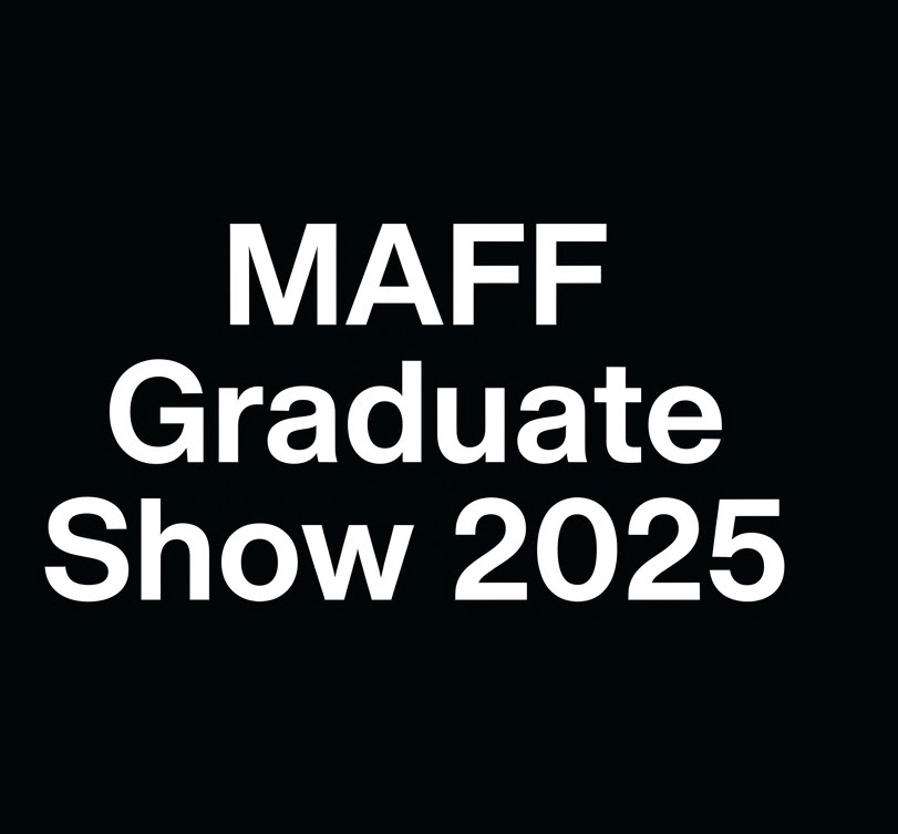 This is a title card that reads MAFF Graduate Show 2025